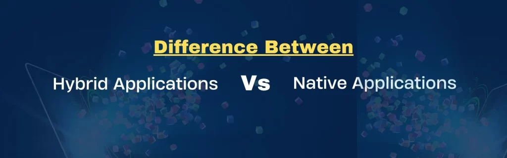Difference between Hybrid Application vs Native Application