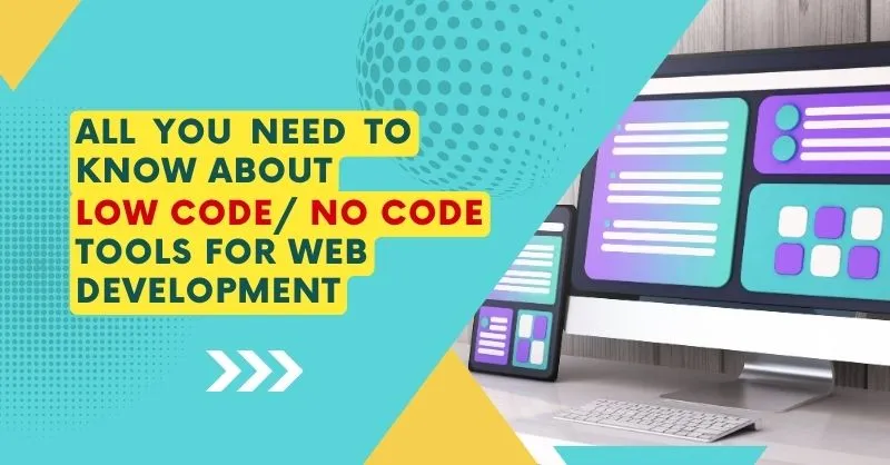 All You Need To Know About Low Code/ No Code Tools For Web Development