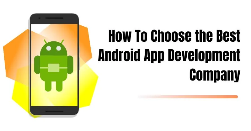 How To Choose the Best Android App Development Company
