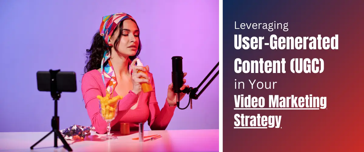 Leveraging User-Generated Content (UGC) in Your Video Marketing Strategy